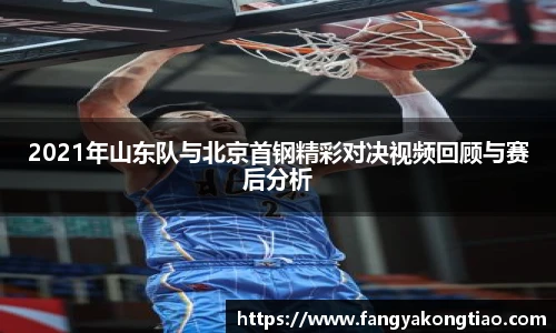 2021年山东队与北京首钢精彩对决视频回顾与赛后分析