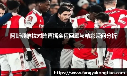 阿斯顿维拉对阵直播全程回顾与精彩瞬间分析