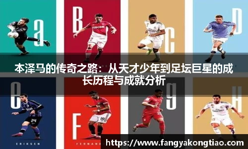 本泽马的传奇之路：从天才少年到足坛巨星的成长历程与成就分析