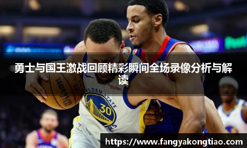 勇士与国王激战回顾精彩瞬间全场录像分析与解读