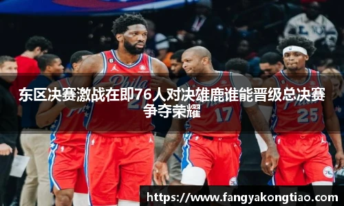 东区决赛激战在即76人对决雄鹿谁能晋级总决赛争夺荣耀