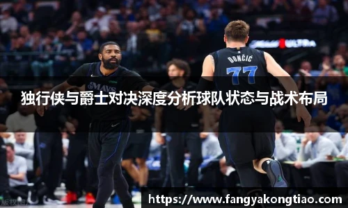 独行侠与爵士对决深度分析球队状态与战术布局