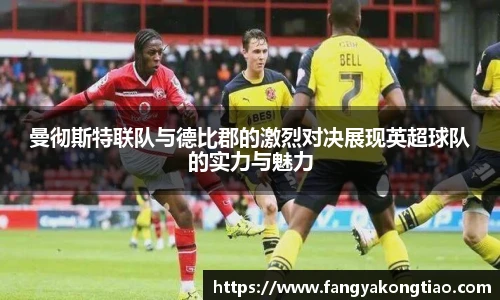 曼彻斯特联队与德比郡的激烈对决展现英超球队的实力与魅力